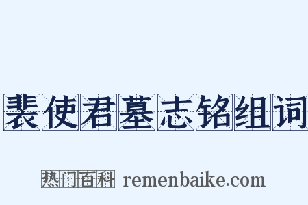 裴使君墓志铭组词是什么意思的图片